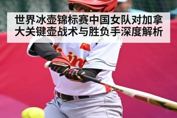 世界冰壶锦标赛中国女队对加拿大关键壶战术与胜负手深度解析