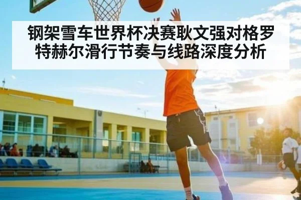 钢架雪车世界杯决赛耿文强对格罗特赫尔滑行节奏与线路深度分析