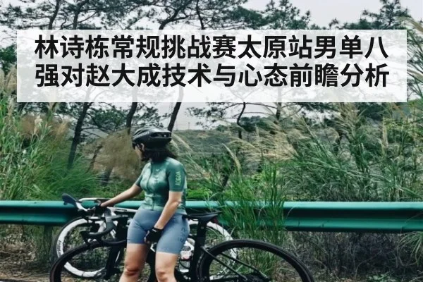 林诗栋常规挑战赛太原站男单八强对赵大成技术与心态前瞻分析