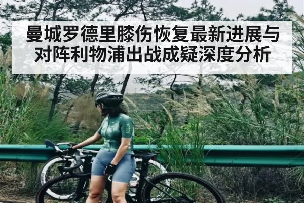 曼城罗德里膝伤恢复最新进展与对阵利物浦出战成疑深度分析